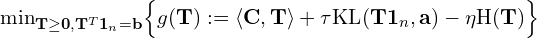 \min_{{\bf T}\geq {\bf 0}, {\bf T}^T{\bf 1}_n={\bf b}}}\Bigl\{ g({\bf T}) :=\langle {\bf C} ,{\bf T}\rangle + \tau\mathrm{KL}({\bf T}{\bf 1}_n,{\bf a})-\eta \mathrm{H}({\bf T})\Bigr\}