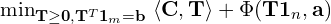 \min_{\scriptsize {{\bf T}\geq {\bf 0},{\bf T}^T{\bf 1}_m = {\bf b}}}\ \langle {\bf C} ,{\bf T} \rangle + \Phi({\bf T}{\bf 1}_n,{\bf a})