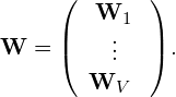  \displaystyle{{\bf W}=\left( \begin{array}{c} {\bf W}_1\\ \vdots\\ {\bf W}_V \ \end{array} \right)}. 