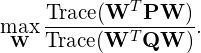  \displaystyle{\max_{{\bf W}} \frac{{\rm Trace}({\bf W}^T{\bf P}{\bf W})}{{\rm Trace}({\bf W}^T{\bf Q}{\bf W})}. 