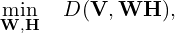  \displaystyle{\min_{\scriptsize {\bf W}, {\bf H}} \ \ \ D({\bf V} ,{\bf WH}),