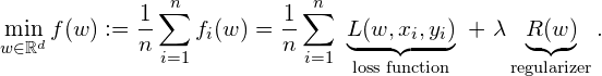  \displaystyle{\min_{w \in \mathbb{R}^d} f(w) := \frac{1}{n} \sum_{i=1}^n f_i(w)} = \frac{1}{n} \sum_{i=1}^n \ \underbrace{L(w, x_i, y_i)}_{\text{\scriptsize{loss function}}}  \  + \ \lambda \underbrace{R(w)}_{\text{\scriptsize{regularizer}}}. 